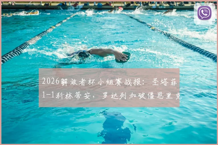 2026解放者杯小组赛战报：圣塔菲1-1科林蒂安，罗达列加破僵恩里克火速扳平，关键出线形势解析
