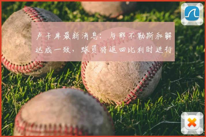 卢卡库最新消息：与那不勒斯和解达成一致，球员将返回比利时进行康复治疗