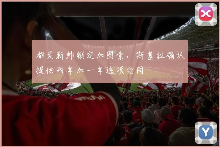 都灵新帅锁定加图索，斯基拉确认提供两年加一年选项合同