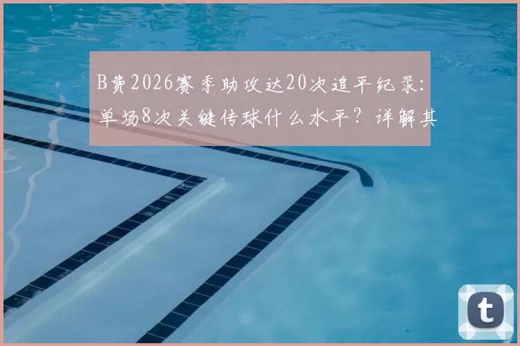 B费2026赛季助攻达20次追平纪录：单场8次关键传球什么水平？详解其数据表现与比赛价值