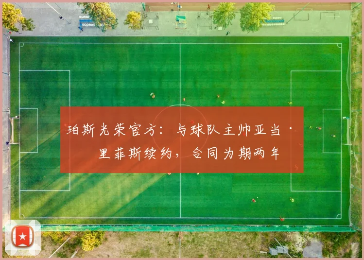 珀斯光荣官方：与球队主帅亚当·格里菲斯续约，合同为期两年