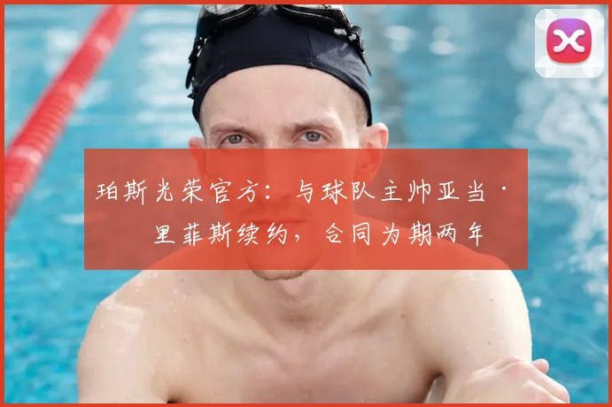 珀斯光荣官方:与球队主帅亚当·格里菲斯续约,合同为期两年