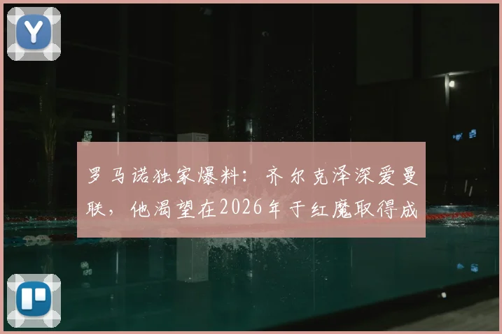 罗马诺独家爆料：齐尔克泽深爱曼联，他渴望在2026年于红魔取得成功，未来转会前景解析