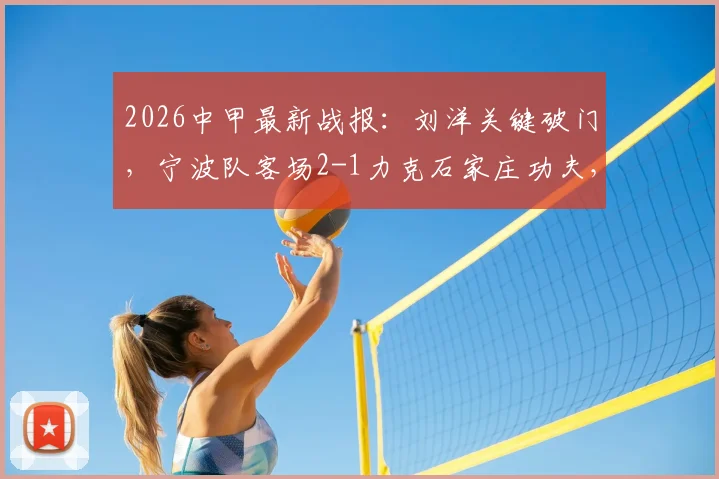 2026中甲最新战报：刘洋关键破门，宁波队客场2-1力克石家庄功夫，赛后积分有何变化？
