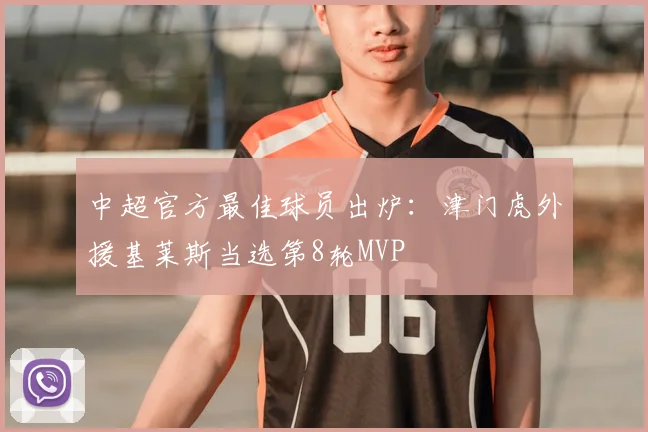 中超官方最佳球员出炉:津门虎外援基莱斯当选第8轮MVP