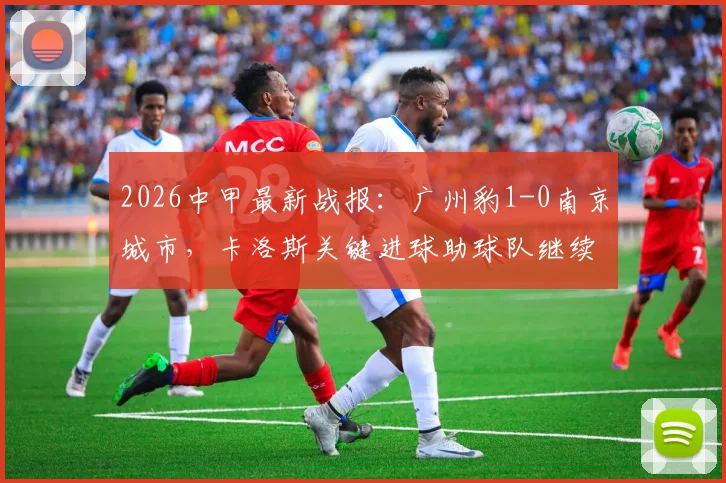 2026中甲最新战报:广州豹1-0南京城市,卡洛斯关键进球助球队继续领跑积分榜