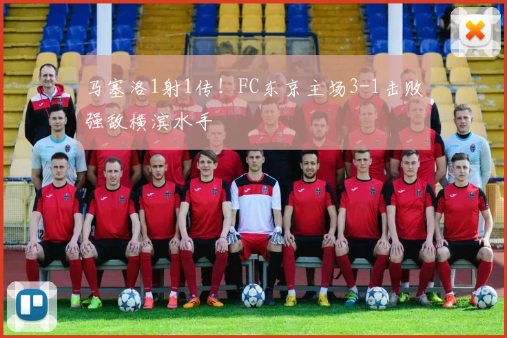 马塞洛1射1传！FC东京主场3-1击败强敌横滨水手