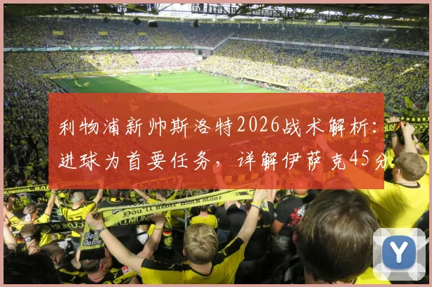 利物浦新帅斯洛特2026战术解析:进球为首要任务,详解伊萨克45分钟出场时间限制与球队进攻改进方向