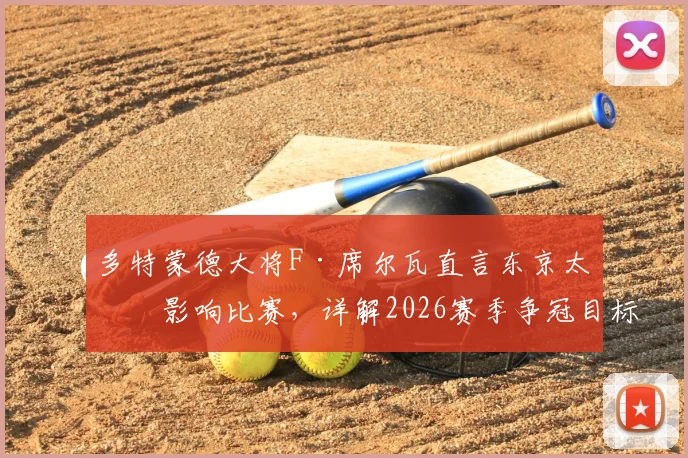多特蒙德大将F·席尔瓦直言东京太热影响比赛，详解2026赛季争冠目标与战术展望