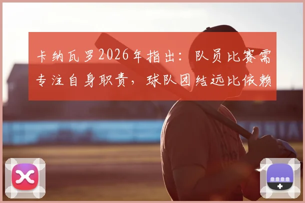 卡纳瓦罗2026年指出:队员比赛需专注自身职责,球队团结远比依赖巨星更重要