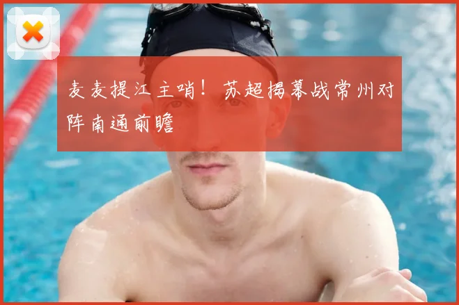 麦麦提江主哨！苏超揭幕战常州对阵南通前瞻