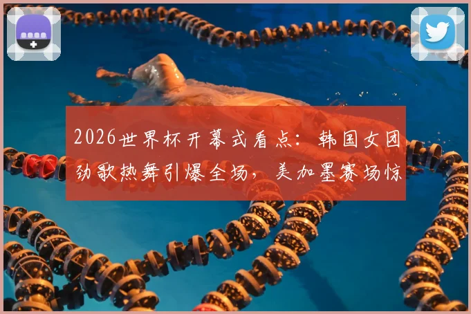 2026世界杯开幕式看点:韩国女团劲歌热舞引爆全场,美加墨赛场惊艳亮相造型解析