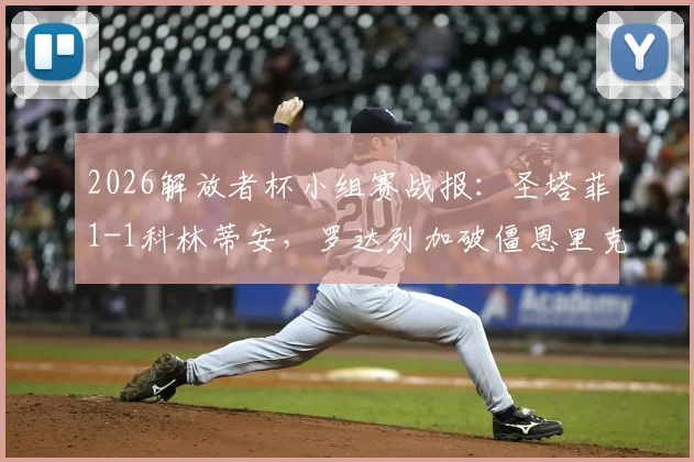 2026解放者杯小组赛战报：圣塔菲1-1科林蒂安，罗达列加破僵恩里克火速扳平，关键出线形势解析