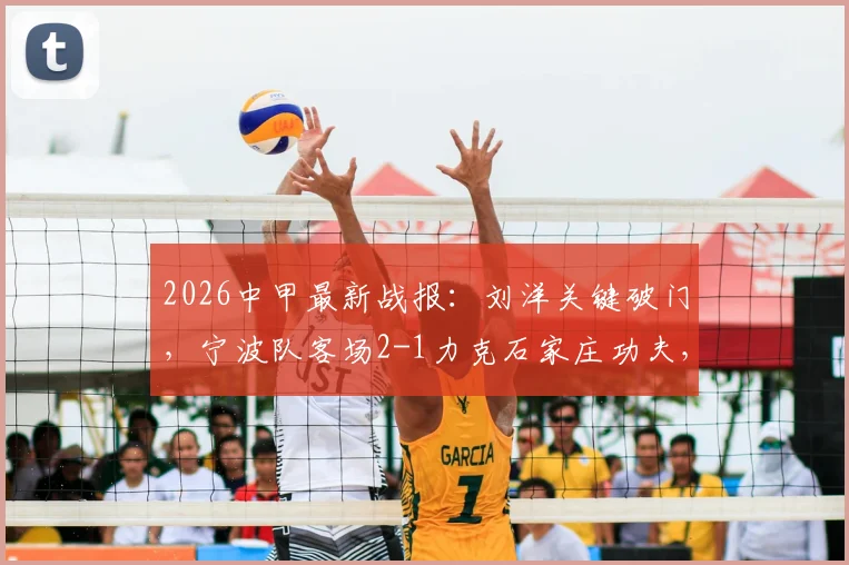 2026中甲最新战报：刘洋关键破门，宁波队客场2-1力克石家庄功夫，赛后积分有何变化？